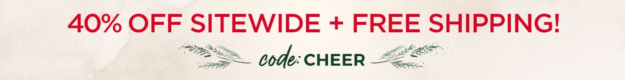 40% off sitewide + free shipping! code: CHEER