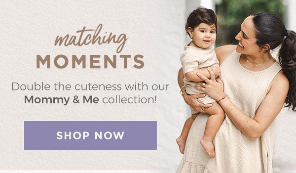 Matching moments! Double the cuteness with our Mommy & Me Collection. SHOP NOW